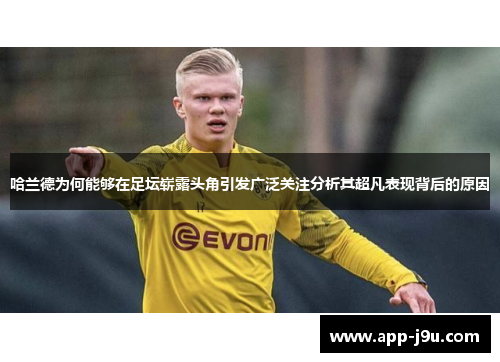 哈兰德为何能够在足坛崭露头角引发广泛关注分析其超凡表现背后的原因