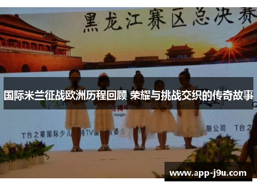国际米兰征战欧洲历程回顾 荣耀与挑战交织的传奇故事
