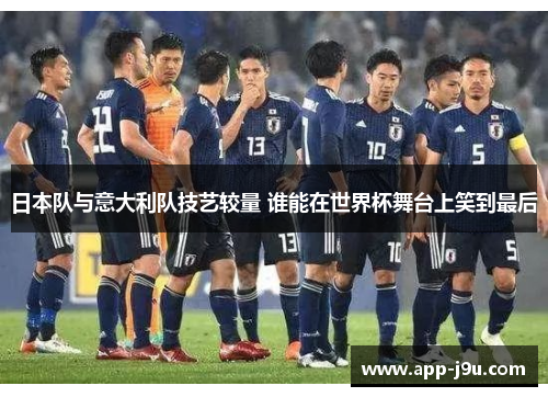 日本队与意大利队技艺较量 谁能在世界杯舞台上笑到最后