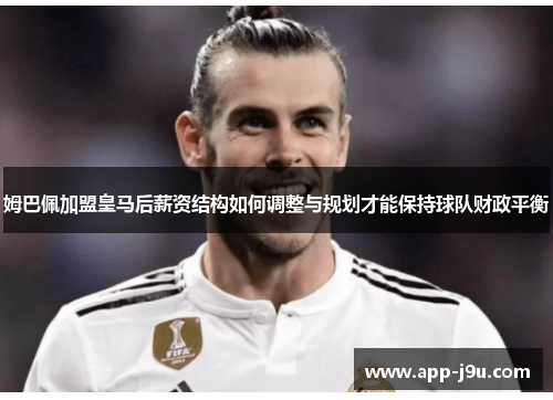 姆巴佩加盟皇马后薪资结构如何调整与规划才能保持球队财政平衡