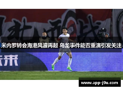 米内罗转会海港风波再起 乌龙事件能否重演引发关注