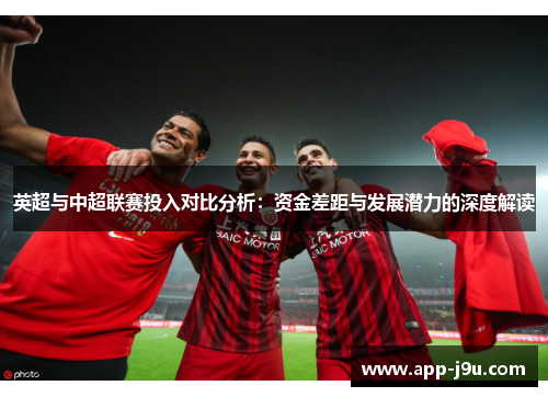 英超与中超联赛投入对比分析：资金差距与发展潜力的深度解读