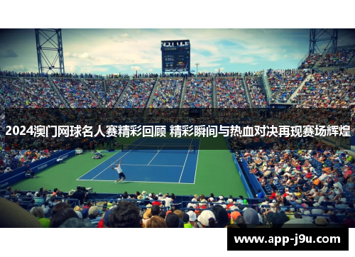 2024澳门网球名人赛精彩回顾 精彩瞬间与热血对决再现赛场辉煌