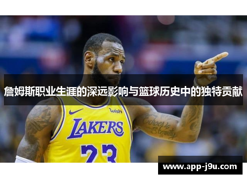 詹姆斯职业生涯的深远影响与篮球历史中的独特贡献