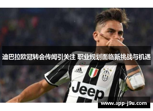 迪巴拉欧冠转会传闻引关注 职业规划面临新挑战与机遇