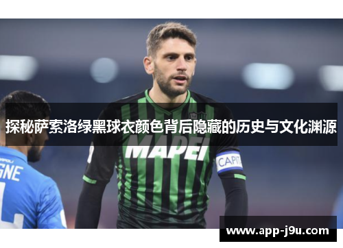 探秘萨索洛绿黑球衣颜色背后隐藏的历史与文化渊源