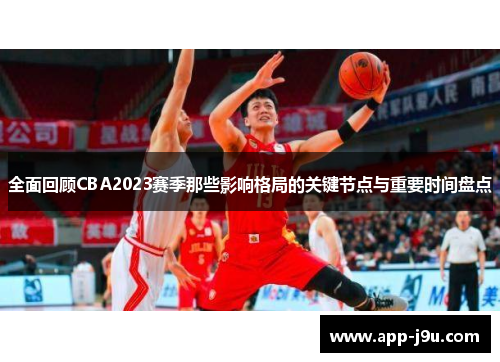 全面回顾CBA2023赛季那些影响格局的关键节点与重要时间盘点 全面回顾CBA2023赛季那些影响格局的关键节点与重要时间盘点