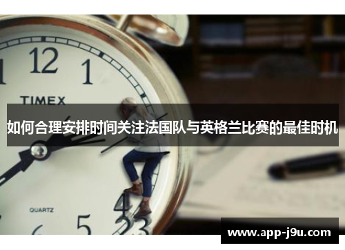 如何合理安排时间关注法国队与英格兰比赛的最佳时机