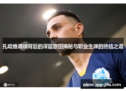 扎哈维退役背后的深层原因揭秘与职业生涯的终结之道