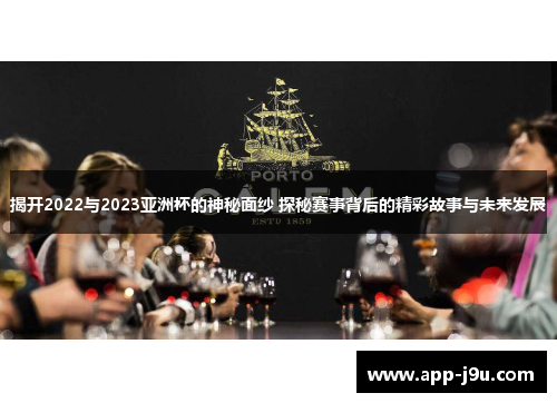 揭开2022与2023亚洲杯的神秘面纱 探秘赛事背后的精彩故事与未来发展