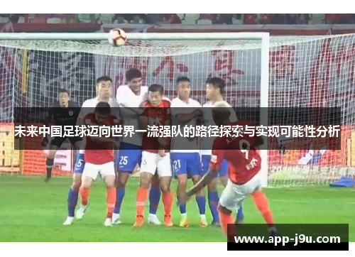 未来中国足球迈向世界一流强队的路径探索与实现可能性分析