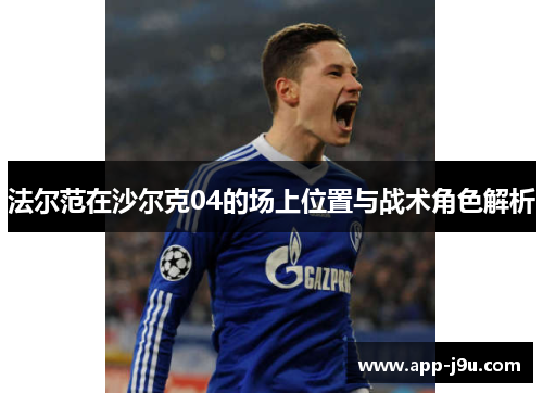 法尔范在沙尔克04的场上位置与战术角色解析