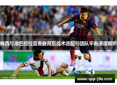 梅西与迪巴拉位置重叠背后战术适配与团队平衡深度解析 梅西与迪巴拉位置重叠背后战术适配与团队平衡深度解析