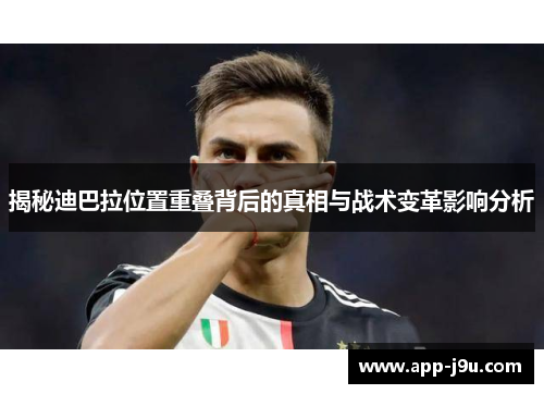 揭秘迪巴拉位置重叠背后的真相与战术变革影响分析 揭秘迪巴拉位置重叠背后的真相与战术变革影响分析