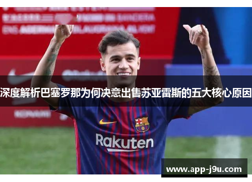 深度解析巴塞罗那为何决意出售苏亚雷斯的五大核心原因 深度解析巴塞罗那为何决意出售苏亚雷斯的五大核心原因