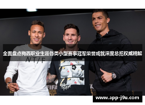 全面盘点梅西职业生涯各类小型赛事冠军荣誉成就深度总览权威精解 全面盘点梅西职业生涯各类小型赛事冠军荣誉成就深度总览权威精解