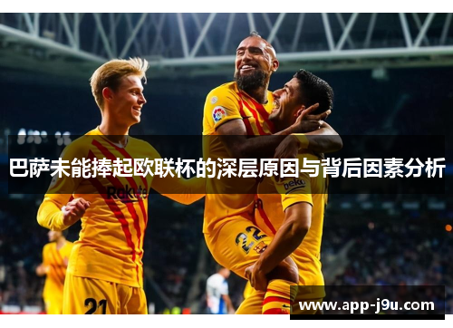 巴萨未能捧起欧联杯的深层原因与背后因素分析 巴萨未能捧起欧联杯的深层原因与背后因素分析