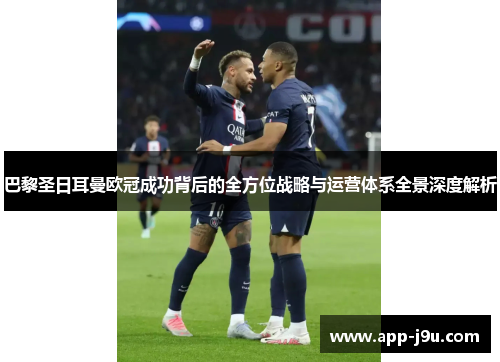 巴黎圣日耳曼欧冠成功背后的全方位战略与运营体系全景深度解析 巴黎圣日耳曼欧冠成功背后的全方位战略与运营体系全景深度解析