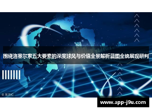 围绕洛塞尔索五大要素的深度球风与价值全景解析蓝图全貌展现研判 围绕洛塞尔索五大要素的深度球风与价值全景解析蓝图全貌展现研判