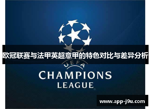 欧冠联赛与法甲英超意甲的特色对比与差异分析 欧冠联赛与法甲英超意甲的特色对比与差异分析